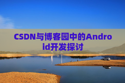CSDN与博客园中的Android开发探讨