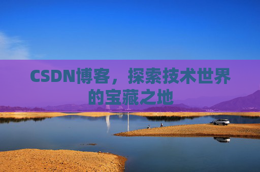 CSDN博客，探索技术世界的宝藏之地