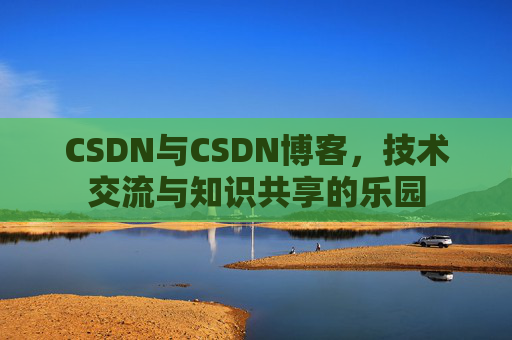CSDN与CSDN博客，技术交流与知识共享的乐园
